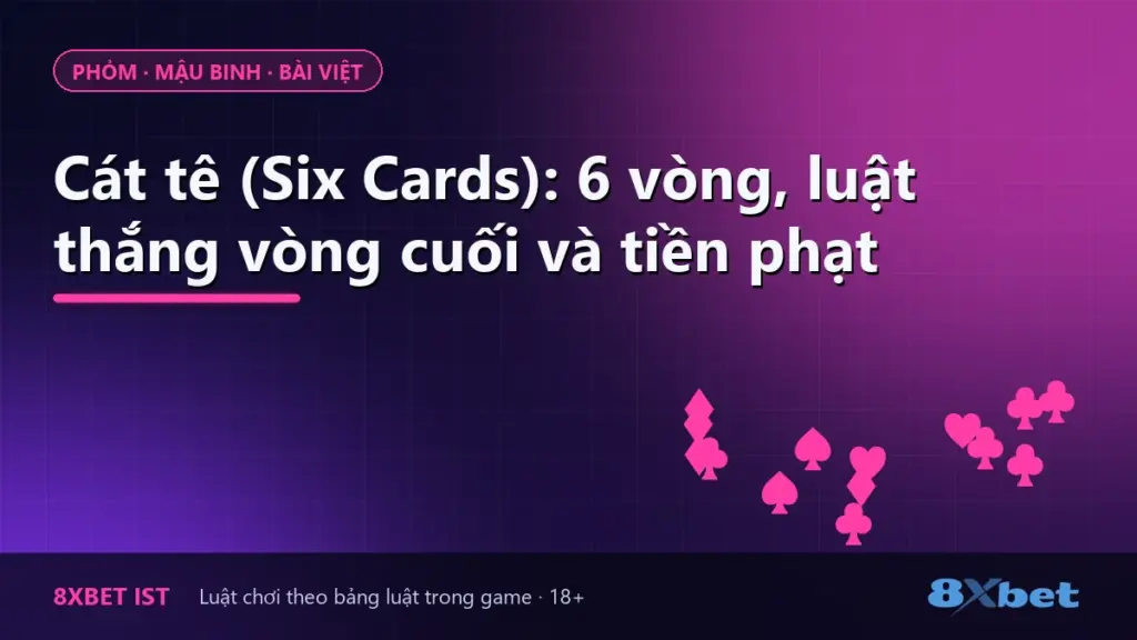 Ảnh bìa hướng dẫn Cát tê (Six Cards) trên 8Xbet: 6 vòng đánh, luật thắng vòng cuối và tiền phạt