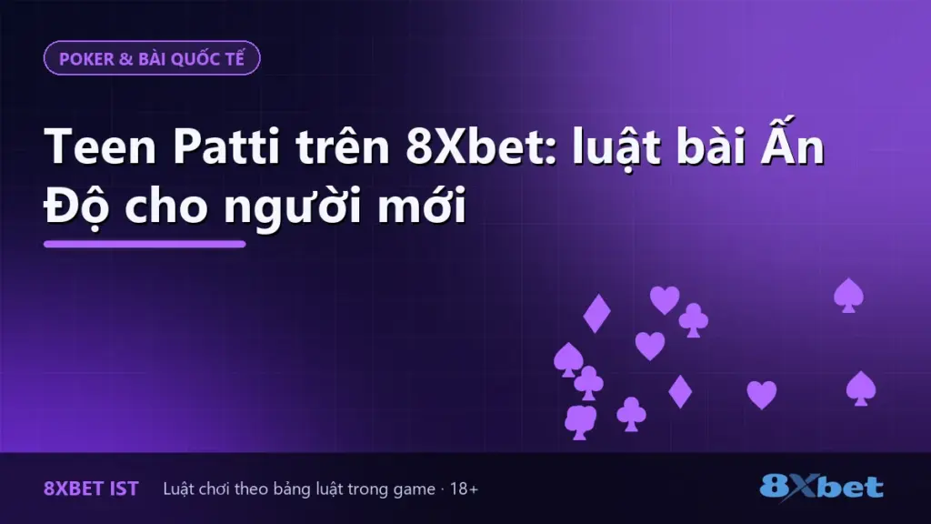 Ảnh bìa hướng dẫn Teen Patti trên 8Xbet cho người mới: luật chơi và thứ tự bài