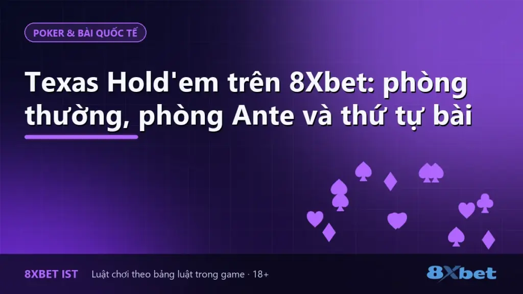 Ảnh bìa bài hướng dẫn Texas Hold'em trên 8Xbet: phòng thường, phòng Ante và thứ tự bài