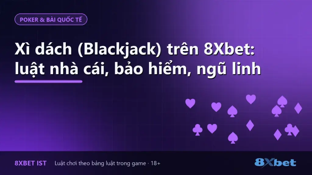 Ảnh bìa hướng dẫn Xì dách (Blackjack) trên 8Xbet: luật nhà cái, bảo hiểm và ngũ linh